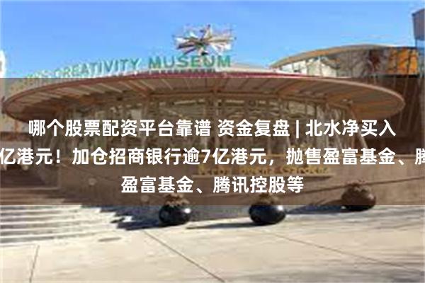 哪个股票配资平台靠谱 资金复盘 | 北水净买入港股超34亿港元!加仓招商银行逾7亿港元,抛售盈富基金、腾讯控股等