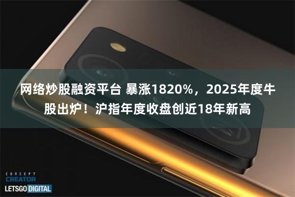 网络炒股融资平台 暴涨1820%，2025年度牛股出炉！沪指年度收盘创近18年新高
