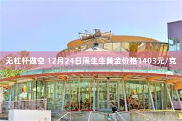 无杠杆做空 12月24日周生生黄金价格1403元/克
